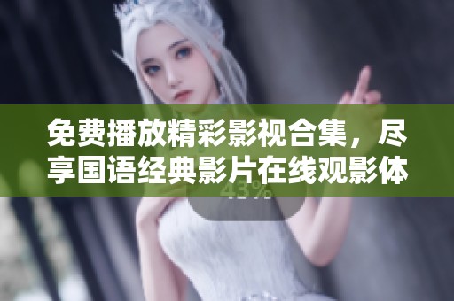 免费播放精彩影视合集，尽享国语经典影片在线观影体验