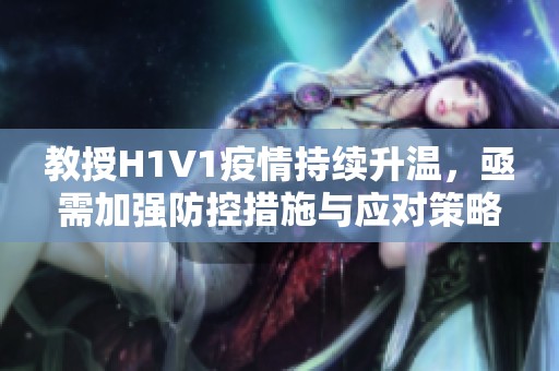 教授H1V1疫情持续升温，亟需加强防控措施与应对策略