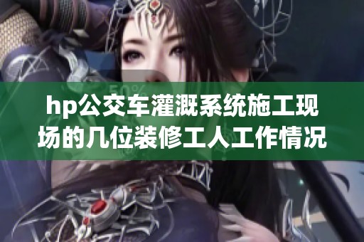 hp公交车灌溉系统施工现场的几位装修工人工作情况观察