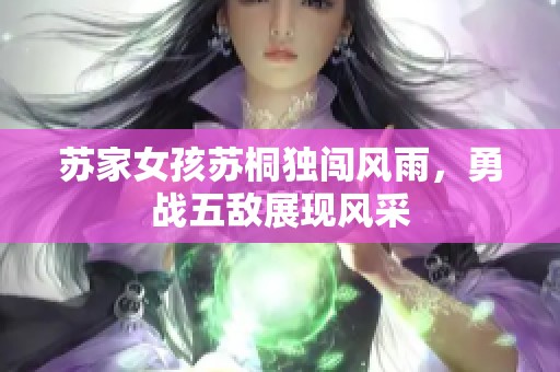 苏家女孩苏桐独闯风雨，勇战五敌展现风采