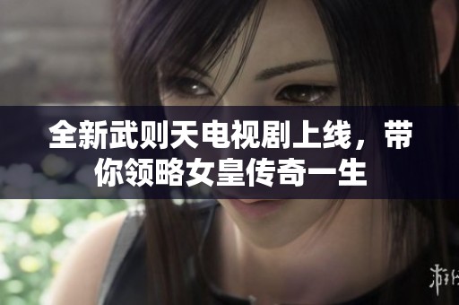 全新武则天电视剧上线，带你领略女皇传奇一生