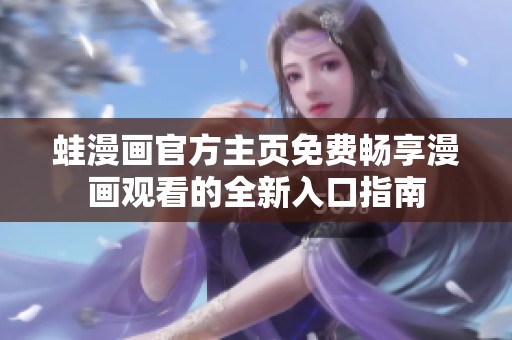 蛙漫画官方主页免费畅享漫画观看的全新入口指南