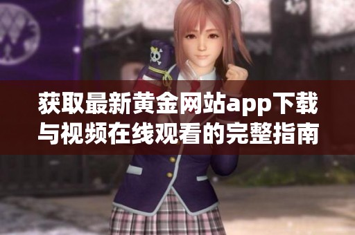 获取最新黄金网站app下载与视频在线观看的完整指南