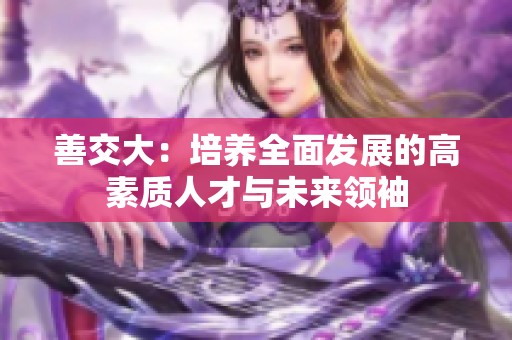 善交大：培养全面发展的高素质人才与未来领袖