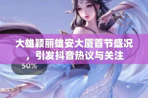 大雄颖丽雄安大厦首节盛况，引发抖音热议与关注