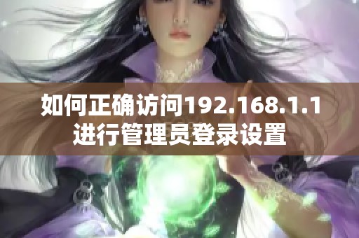 如何正确访问192.168.1.1进行管理员登录设置