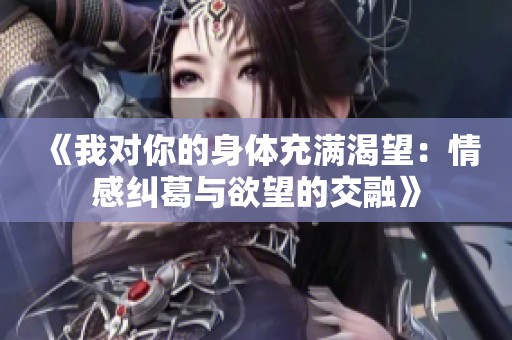 《我对你的身体充满渴望：情感纠葛与欲望的交融》