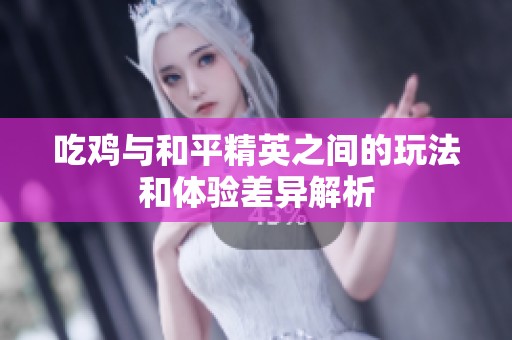 吃鸡与和平精英之间的玩法和体验差异解析