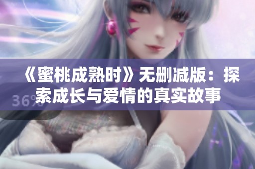 《蜜桃成熟时》无删减版：探索成长与爱情的真实故事