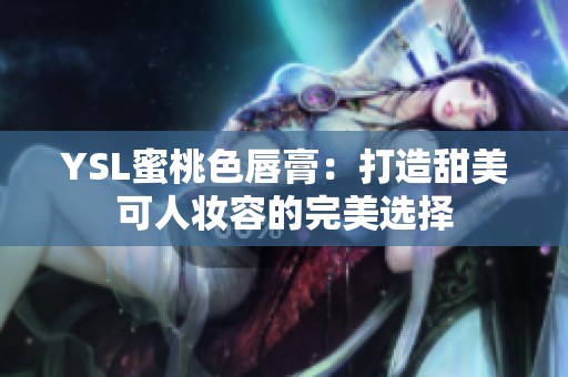 YSL蜜桃色唇膏：打造甜美可人妆容的完美选择