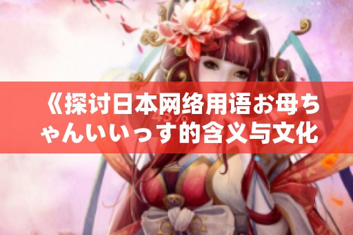 《探讨日本网络用语お母ちゃんいいっす的含义与文化背景》