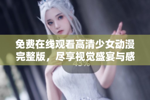 免费在线观看高清少女动漫完整版，尽享视觉盛宴与感人剧情