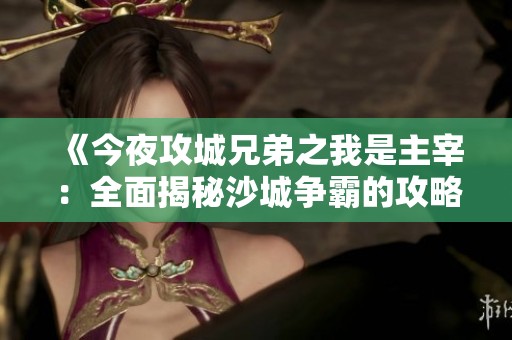 《今夜攻城兄弟之我是主宰：全面揭秘沙城争霸的攻略与技巧》