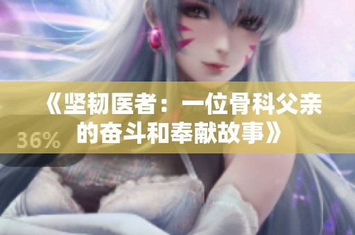《坚韧医者：一位骨科父亲的奋斗和奉献故事》