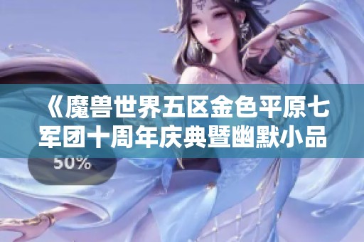 《魔兽世界五区金色平原七军团十周年庆典暨幽默小品盛宴》