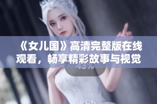 《女儿国》高清完整版在线观看，畅享精彩故事与视觉盛宴