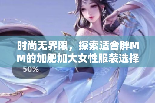 时尚无界限，探索适合胖MM的加肥加大女性服装选择