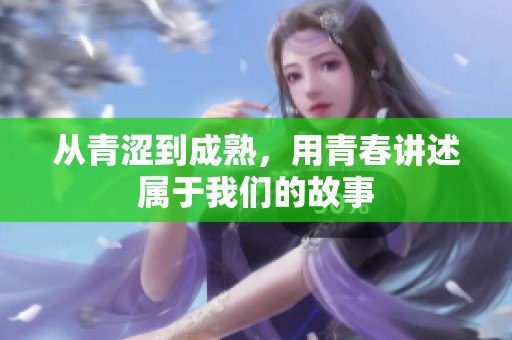 从青涩到成熟，用青春讲述属于我们的故事