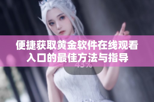 便捷获取黄金软件在线观看入口的最佳方法与指导
