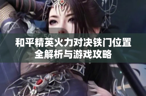 和平精英火力对决铁门位置全解析与游戏攻略