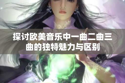 探讨欧美音乐中一曲二曲三曲的独特魅力与区别
