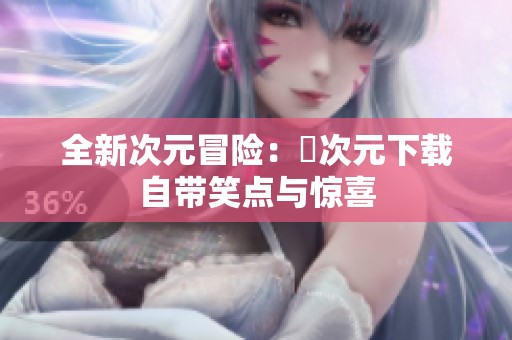 全新次元冒险：囧次元下载自带笑点与惊喜