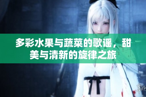 多彩水果与蔬菜的歌谣，甜美与清新的旋律之旅