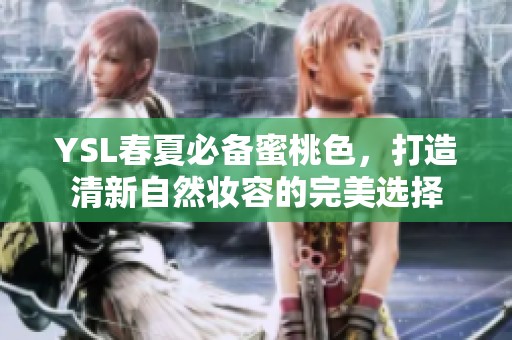 YSL春夏必备蜜桃色，打造清新自然妆容的完美选择