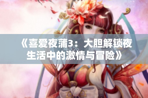 《喜爱夜蒲3：大胆解锁夜生活中的激情与冒险》
