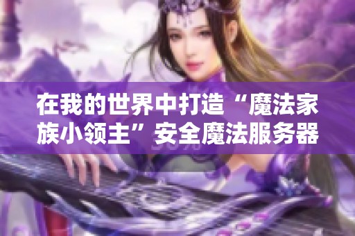 在我的世界中打造“魔法家族小领主”安全魔法服务器的精彩旅程