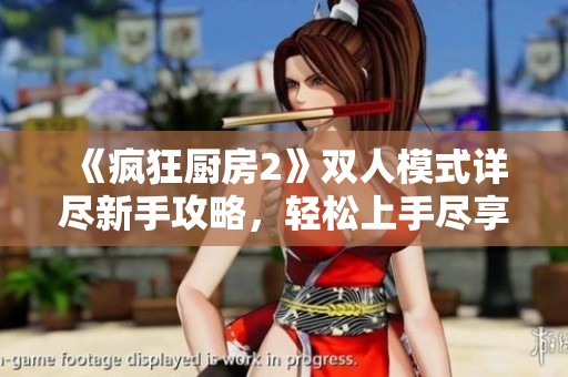 《疯狂厨房2》双人模式详尽新手攻略，轻松上手尽享乐趣