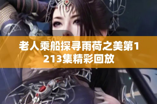 老人乘船探寻雨荷之美第1213集精彩回放