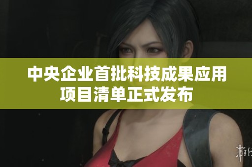 中央企业首批科技成果应用项目清单正式发布