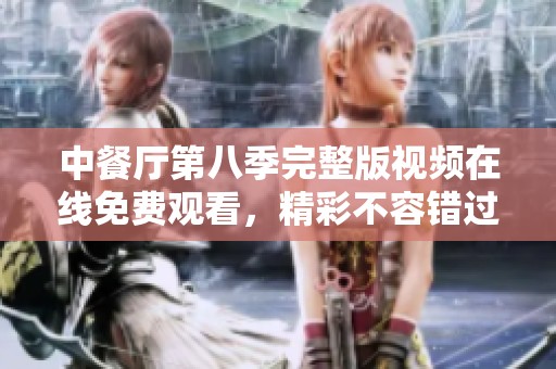 中餐厅第八季完整版视频在线免费观看，精彩不容错过