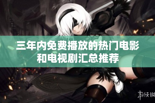 三年内免费播放的热门电影和电视剧汇总推荐