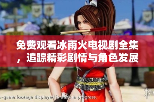 免费观看冰雨火电视剧全集，追踪精彩剧情与角色发展