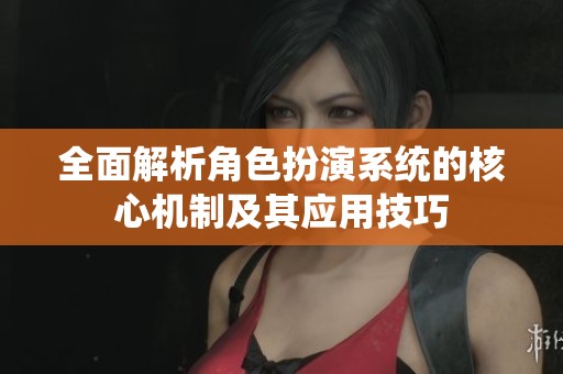 全面解析角色扮演系统的核心机制及其应用技巧
