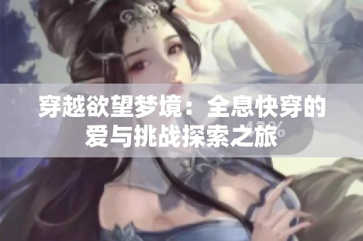 穿越欲望梦境：全息快穿的爱与挑战探索之旅