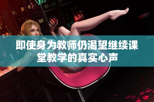 即使身为教师仍渴望继续课堂教学的真实心声