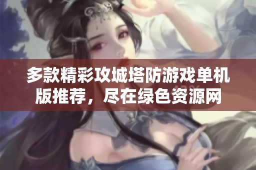 多款精彩攻城塔防游戏单机版推荐，尽在绿色资源网
