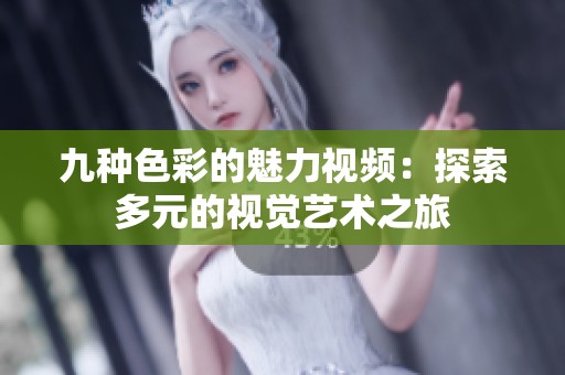 九种色彩的魅力视频：探索多元的视觉艺术之旅