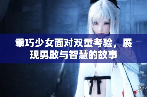 乖巧少女面对双重考验，展现勇敢与智慧的故事