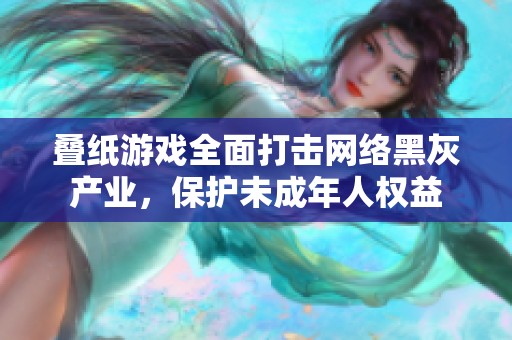 叠纸游戏全面打击网络黑灰产业，保护未成年人权益