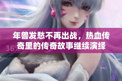 年兽发愁不再出战，热血传奇里的传奇故事继续演绎