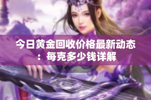 今日黄金回收价格最新动态：每克多少钱详解