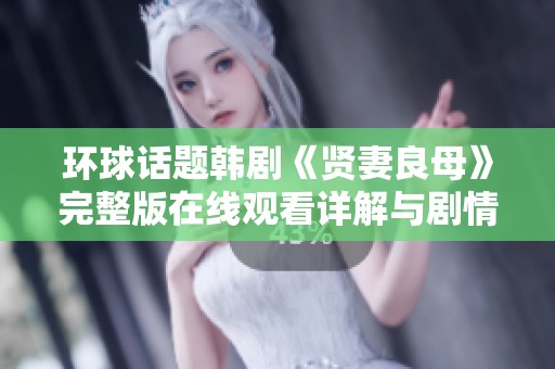 环球话题韩剧《贤妻良母》完整版在线观看详解与剧情分析
