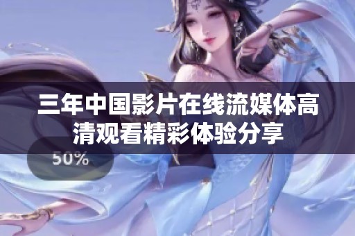 三年中国影片在线流媒体高清观看精彩体验分享