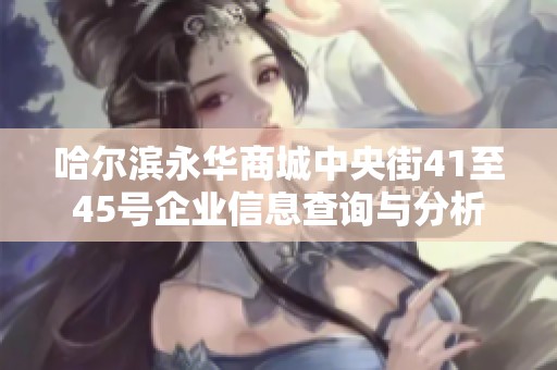 哈尔滨永华商城中央街41至45号企业信息查询与分析