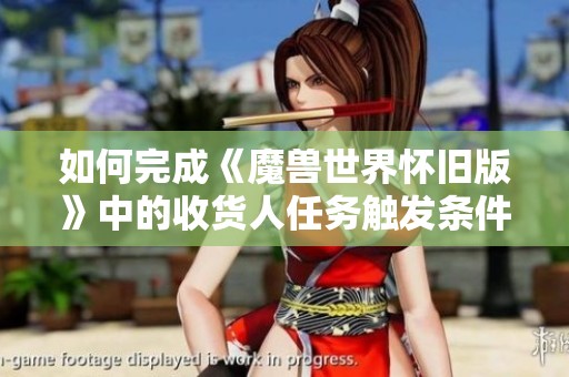 如何完成《魔兽世界怀旧版》中的收货人任务触发条件解析