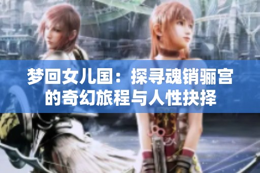 梦回女儿国：探寻魂销骊宫的奇幻旅程与人性抉择